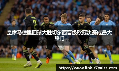 皇家马德里四球大胜切尔西晋级欧冠决赛成最大热门