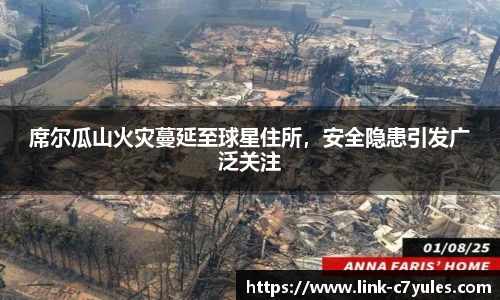 席尔瓜山火灾蔓延至球星住所，安全隐患引发广泛关注