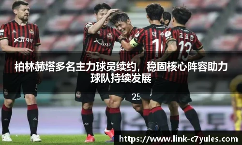 柏林赫塔多名主力球员续约，稳固核心阵容助力球队持续发展