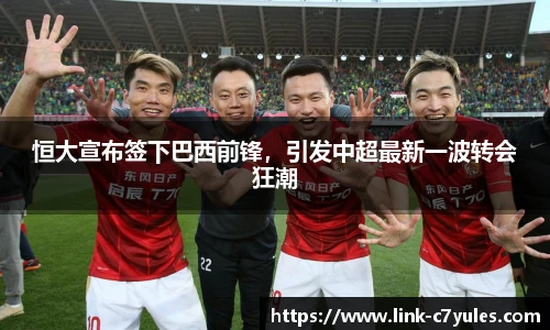 恒大宣布签下巴西前锋，引发中超最新一波转会狂潮