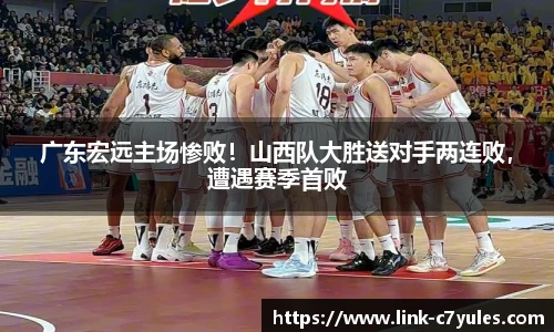 广东宏远主场惨败！山西队大胜送对手两连败，遭遇赛季首败