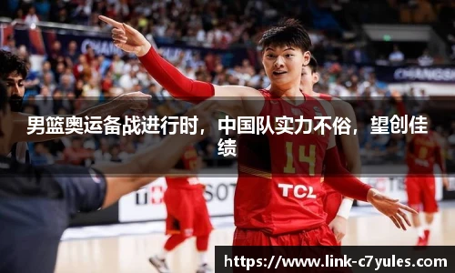 男篮奥运备战进行时，中国队实力不俗，望创佳绩