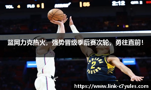 篮网力克热火，强势晋级季后赛次轮，勇往直前！