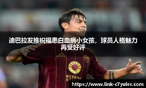 迪巴拉发推祝福患白血病小女孩，球员人格魅力再受好评