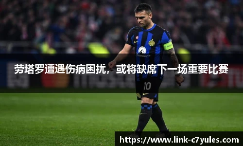劳塔罗遭遇伤病困扰，或将缺席下一场重要比赛