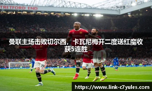 曼联主场击败切尔西，卡瓦尼梅开二度送红魔收获5连胜