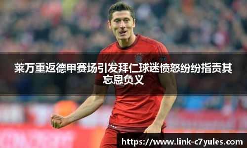 莱万重返德甲赛场引发拜仁球迷愤怒纷纷指责其忘恩负义