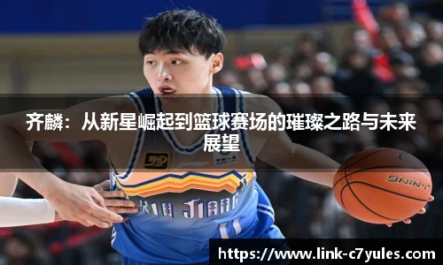 齐麟：从新星崛起到篮球赛场的璀璨之路与未来展望