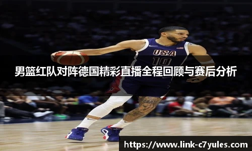 男篮红队对阵德国精彩直播全程回顾与赛后分析