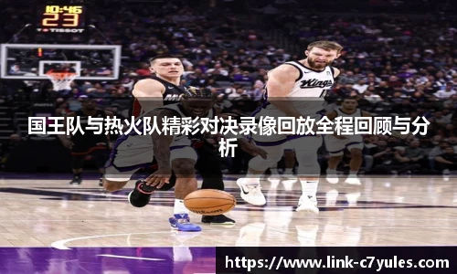 国王队与热火队精彩对决录像回放全程回顾与分析