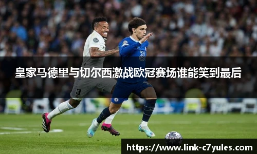 皇家马德里与切尔西激战欧冠赛场谁能笑到最后