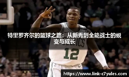特里罗齐尔的篮球之路：从新秀到全能战士的蜕变与成长