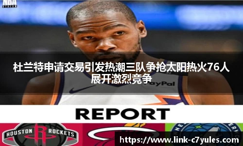 杜兰特申请交易引发热潮三队争抢太阳热火76人展开激烈竞争