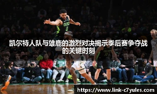 凯尔特人队与雄鹿的激烈对决揭示季后赛争夺战的关键时刻