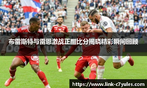 布雷斯特与雷恩激战正酣比分揭晓精彩瞬间回顾