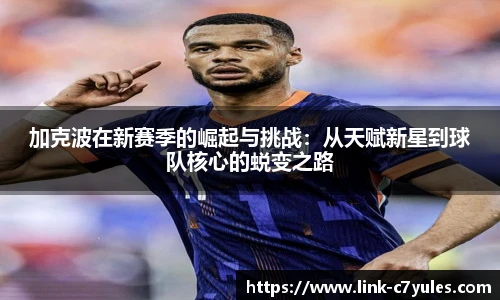 加克波在新赛季的崛起与挑战：从天赋新星到球队核心的蜕变之路