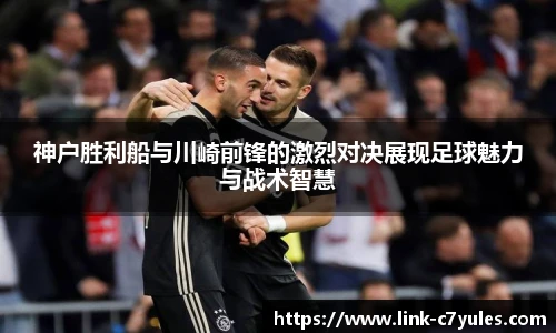 神户胜利船与川崎前锋的激烈对决展现足球魅力与战术智慧