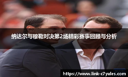 纳达尔与穆勒对决第2场精彩赛事回顾与分析