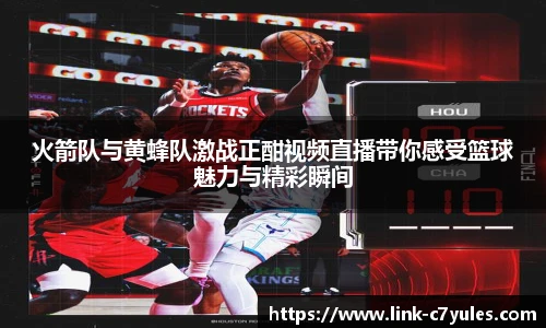火箭队与黄蜂队激战正酣视频直播带你感受篮球魅力与精彩瞬间